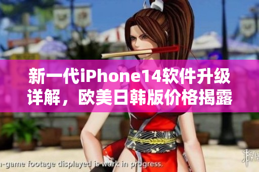 新一代iPhone14软件升级详解，欧美日韩版价格揭露！