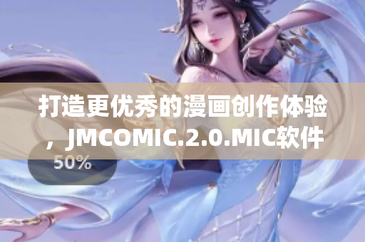 打造更优秀的漫画创作体验，JMCOMIC.2.0.MIC软件发布！