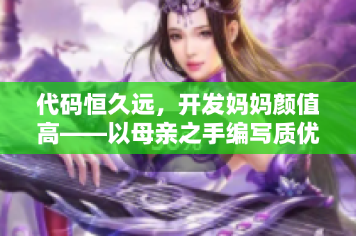 代码恒久远，开发妈妈颜值高——以母亲之手编写质优软件的寓意