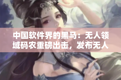 中国软件界的黑马：无人领域码农重磅出击，发布无人区码车SUV