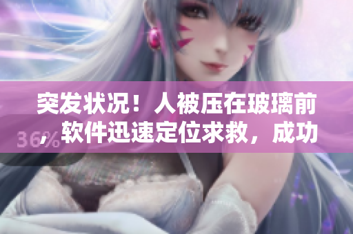 突发状况！人被压在玻璃前，软件迅速定位求救，成功营救！