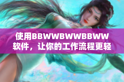 使用BBWWBWWBBWW软件，让你的工作流程更轻松高效！