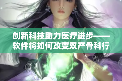 创新科技助力医疗进步——软件将如何改变双产骨科行业？