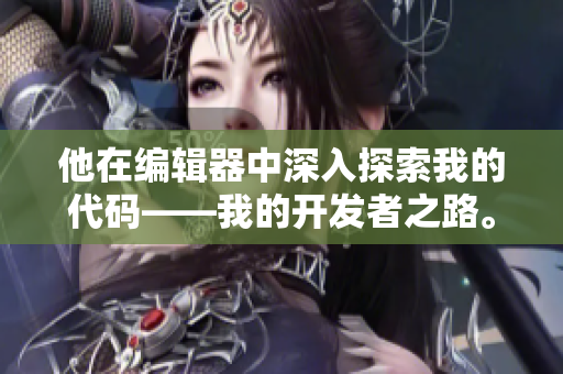他在编辑器中深入探索我的代码——我的开发者之路。