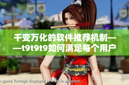 千变万化的软件推荐机制——t9t9t9如何满足每个用户的需求？