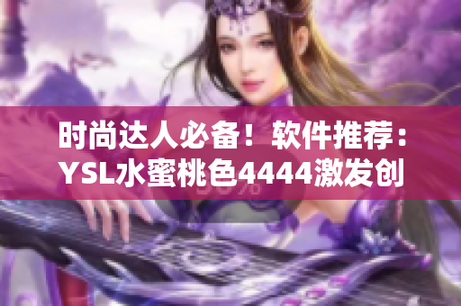 时尚达人必备！软件推荐：YSL水蜜桃色4444激发创意灵感