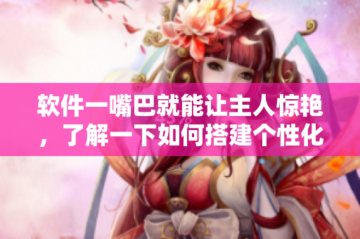 软件一嘴巴就能让主人惊艳，了解一下如何搭建个性化网站