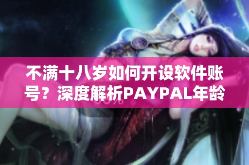 不满十八岁如何开设软件账号？深度解析PAYPAL年龄限制问题