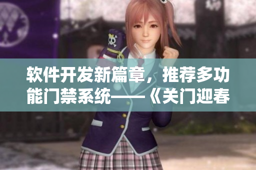 软件开发新篇章，推荐多功能门禁系统——《关门迎春2 门禁软件版》