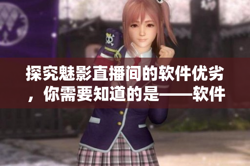 探究魅影直播间的软件优劣，你需要知道的是——软件优化为主导性能！