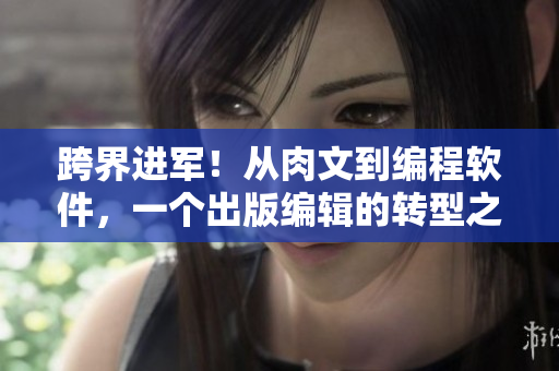 跨界进军！从肉文到编程软件，一个出版编辑的转型之路