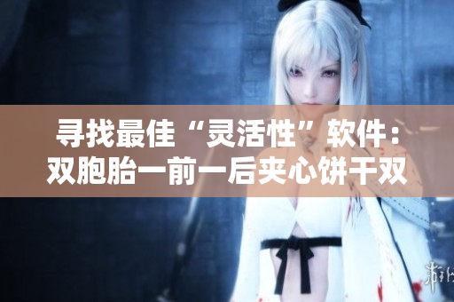 寻找最佳“灵活性”软件：双胞胎一前一后夹心饼干双子