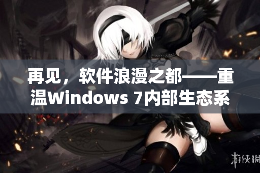 再见，软件浪漫之都——重温Windows 7内部生态系统