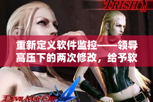重新定义软件监控——领导高压下的两次修改，给予软件安全新视角
