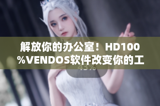 解放你的办公室！HD100%VENDOS软件改变你的工作效率