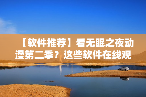 【软件推荐】看无眠之夜动漫第二季？这些软件在线观看体验超一流！