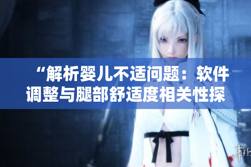“解析婴儿不适问题：软件调整与腿部舒适度相关性探究”