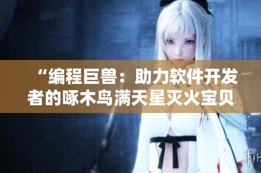 “编程巨兽：助力软件开发者的啄木鸟满天星灭火宝贝”