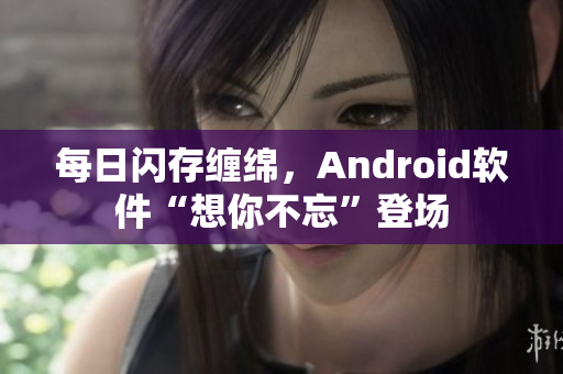 每日闪存缠绵，Android软件“想你不忘”登场