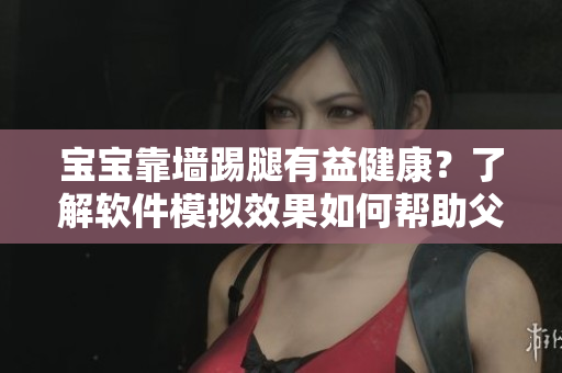 宝宝靠墙踢腿有益健康？了解软件模拟效果如何帮助父母护理宝宝
