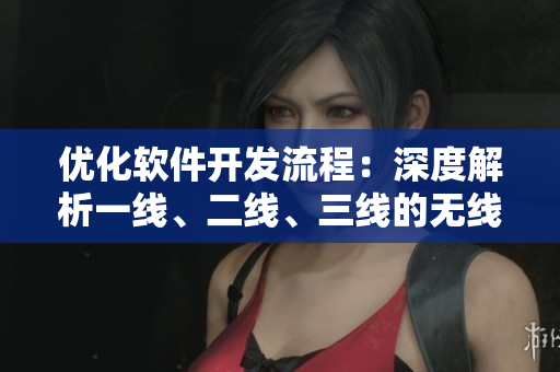 优化软件开发流程：深度解析一线、二线、三线的无线产品质量提升之路