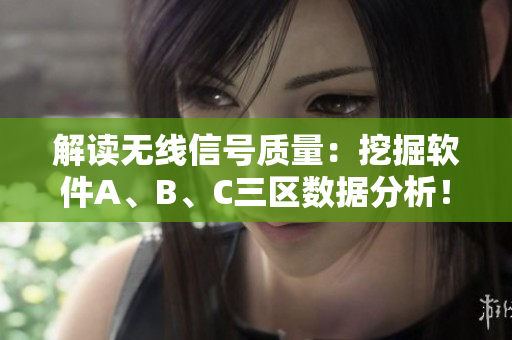解读无线信号质量：挖掘软件A、B、C三区数据分析！