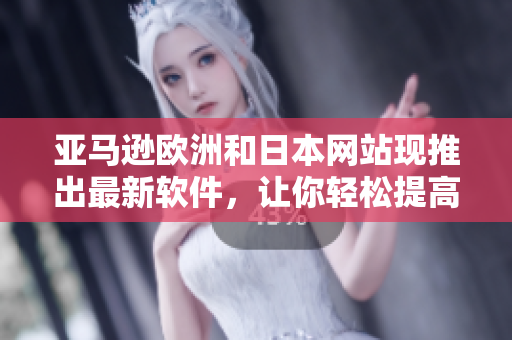 亚马逊欧洲和日本网站现推出最新软件，让你轻松提高工作效率
