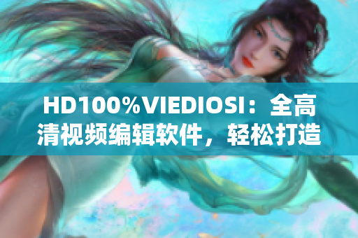 HD100%VIEDIOSI：全高清视频编辑软件，轻松打造你的创意作品