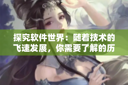探究软件世界：随着技术的飞速发展，你需要了解的历史和现状。