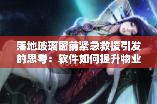 落地玻璃窗前紧急救援引发的思考：软件如何提升物业安全管理？