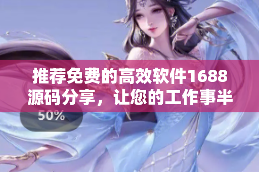 推荐免费的高效软件1688源码分享，让您的工作事半功倍！