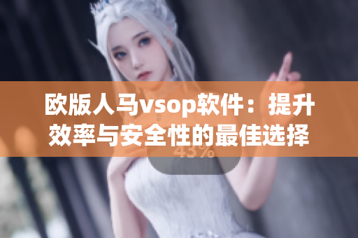 欧版人马vsop软件：提升效率与安全性的最佳选择