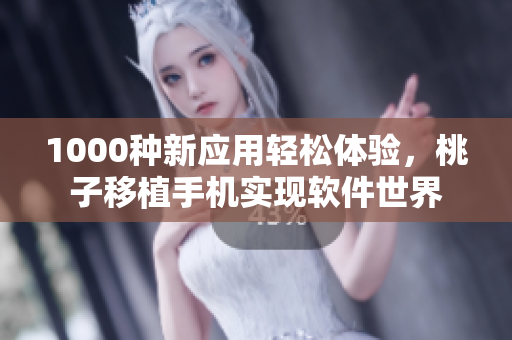 1000种新应用轻松体验，桃子移植手机实现软件世界