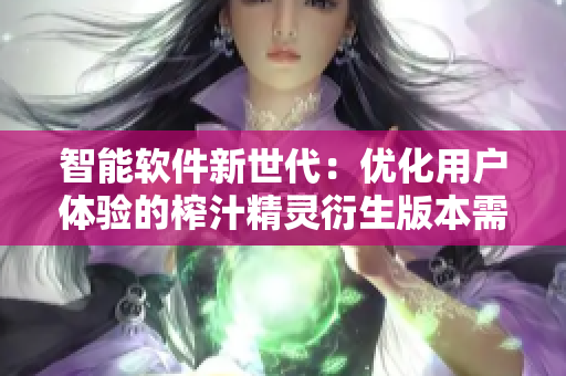 智能软件新世代：优化用户体验的榨汁精灵衍生版本需求解析