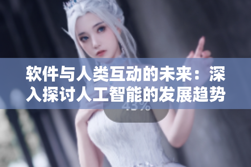 软件与人类互动的未来：深入探讨人工智能的发展趋势和实现方法