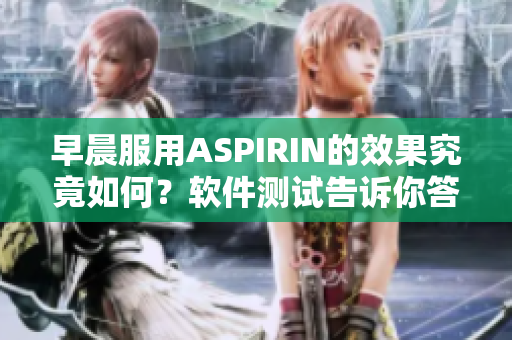 早晨服用ASPIRIN的效果究竟如何？软件测试告诉你答案！