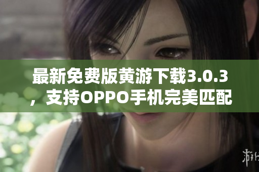 最新免费版黄游下载3.0.3，支持OPPO手机完美匹配！