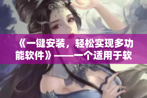 《一键安装，轻松实现多功能软件》——一个适用于软件爱好者的完美选择！