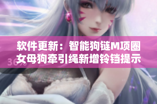 软件更新：智能狗链M项圈女母狗牵引绳新增铃铛提示功能