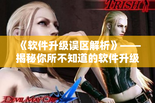 《软件升级误区解析》——揭秘你所不知道的软件升级技巧