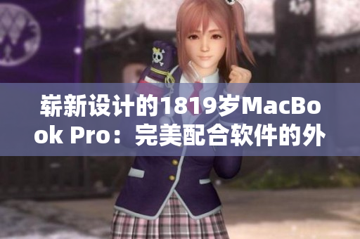 崭新设计的1819岁MacBook Pro：完美配合软件的外观