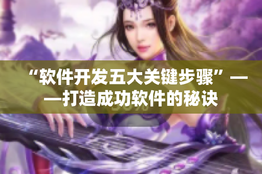 “软件开发五大关键步骤”——打造成功软件的秘诀