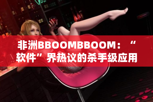 非洲BBOOMBBOOM：“软件”界热议的杀手级应用，你不得不看！
