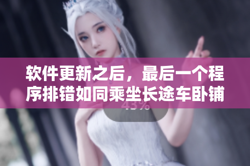 软件更新之后，最后一个程序排错如同乘坐长途车卧铺的最后一排