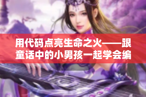 用代码点亮生命之火——跟童话中的小男孩一起学会编程！