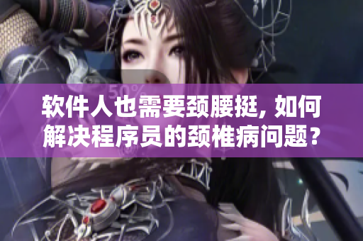 软件人也需要颈腰挺, 如何解决程序员的颈椎病问题？