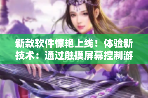 新款软件惊艳上线！体验新技术：通过触摸屏幕控制游戏角色