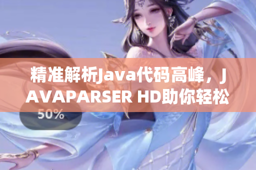 精准解析Java代码高峰，JAVAPARSER HD助你轻松编程