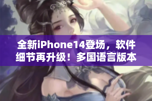 全新iPhone14登场，软件细节再升级！多国语言版本惊喜加码
