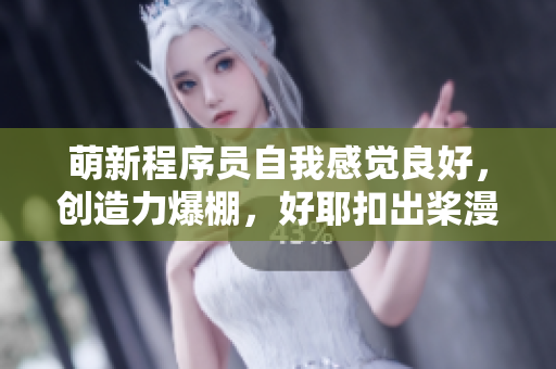 萌新程序员自我感觉良好，创造力爆棚，好耶扣出桨漫画！